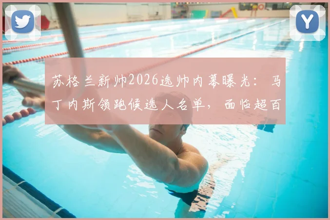 苏格兰新帅2026选帅内幕曝光：马丁内斯领跑候选人名单，面临超百万英镑年薪降薪挑战
