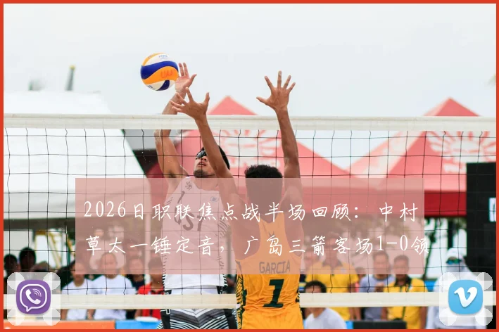 2026日职联焦点战半场回顾：中村草太一锤定音，广岛三箭客场1-0领先川崎前锋