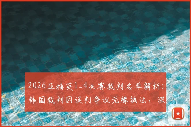 2026亚精英1_4决赛裁判名单解析:韩国裁判因误判争议无缘执法,深度探讨亚洲赛事裁判选拔规则