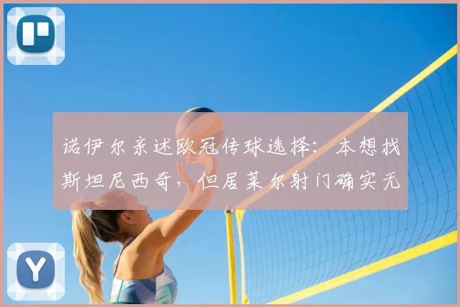 诺伊尔亲述欧冠传球选择：本想找斯坦尼西奇，但居莱尔射门确实无解