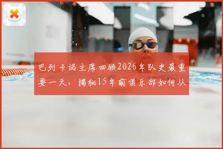巴列卡诺主席回顾2026年队史最重要一天,揭秘15年前俱乐部如何从濒临解散到站稳西甲