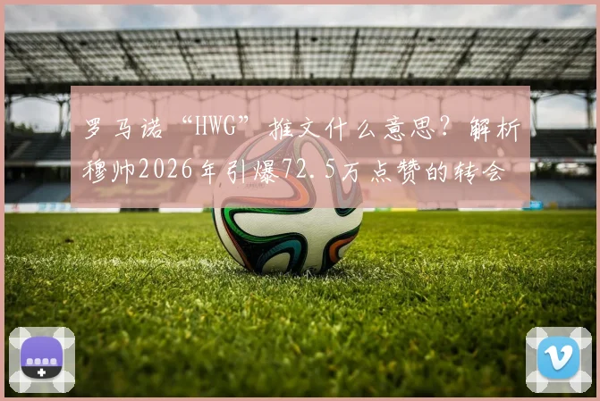 罗马诺“HWG”推文什么意思?解析穆帅2026年引爆72.5万点赞的转会确认神帖