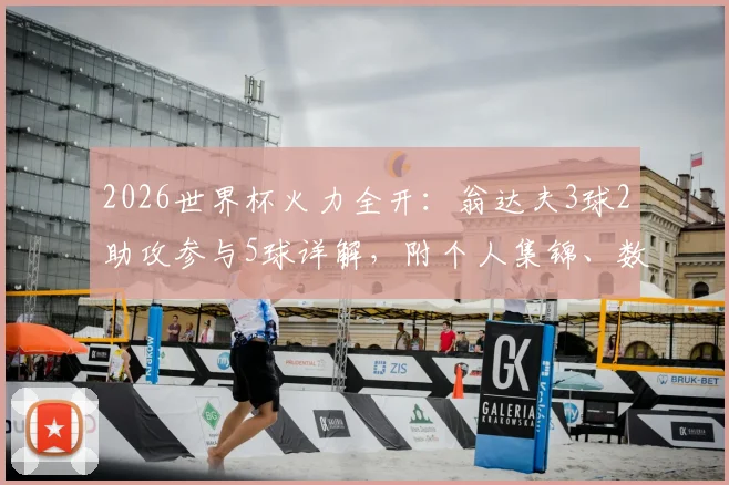 2026世界杯火力全开：翁达夫3球2助攻参与5球详解，附个人集锦、数据及效力俱乐部信息