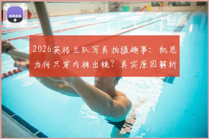 2026英格兰队写真拍摄趣事:凯恩为何只穿内裤出镜?真实原因解析
