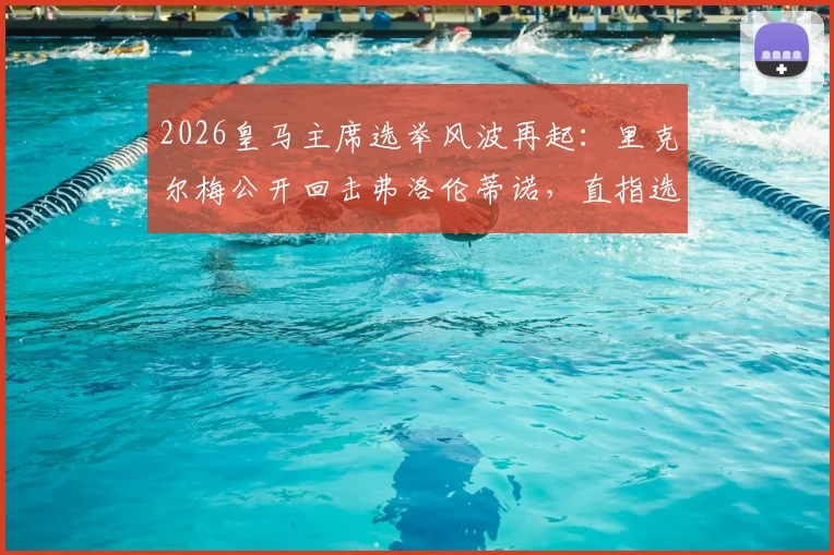 2026皇马主席选举风波再起:里克尔梅公开回击弗洛伦蒂诺,直指选举节奏被操控与保证金问题
