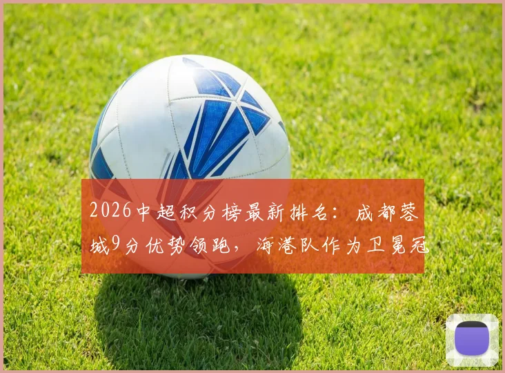 2026中超积分榜最新排名：成都蓉城9分优势领跑，海港队作为卫冕冠军跌至第13位如何破局？