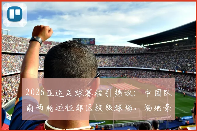 2026亚运足球赛程引热议：中国队前两轮远征郊区校级球场，场地条件与票务攻略全解析