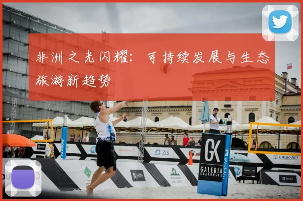 非洲之光闪耀：可持续发展与生态旅游新趋势