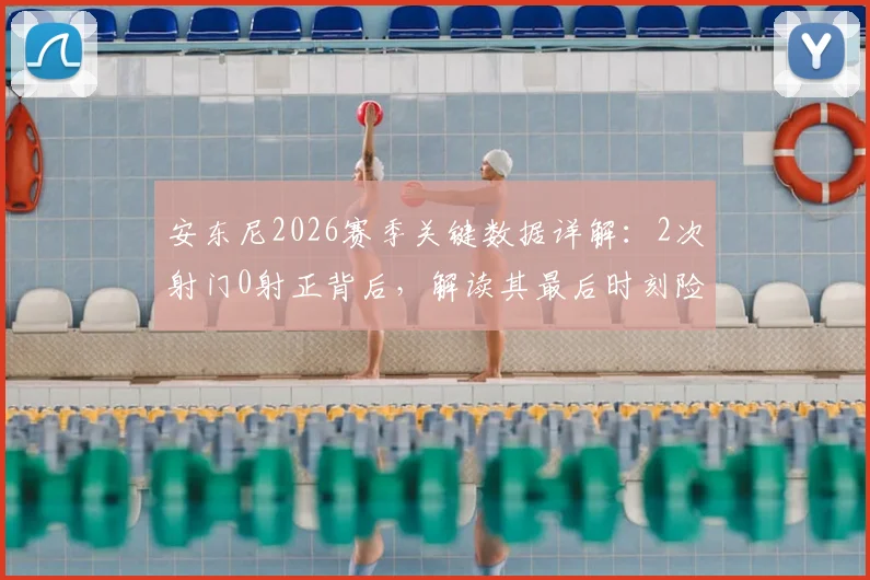 安东尼2026赛季关键数据详解：2次射门0射正背后，解读其最后时刻险些绝杀的比赛状态与效率