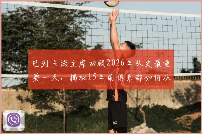 巴列卡诺主席回顾2026年队史最重要一天，揭秘15年前俱乐部如何从濒临解散到站稳西甲