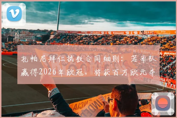孔帕尼拜仁执教合同细则：若率队赢得2026年欧冠，将获百万欧元夺冠奖金