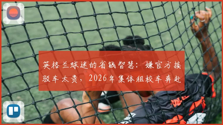英格兰球迷的省钱智慧:嫌官方接驳车太贵,2026年集体租校车奔赴球场观赛指南