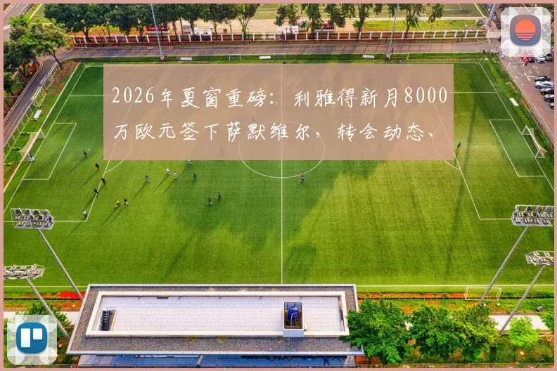 2026年夏窗重磅:利雅得新月8000万欧元签下萨默维尔,转会动态、球员技术特点及前景深度解析