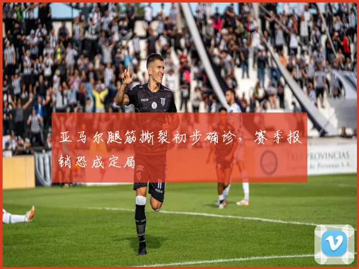 亚马尔腿筋撕裂初步确诊，赛季报销恐成定局
