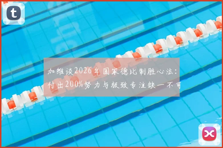 加维谈2026年国家德比制胜心法：付出200%努力与极致专注缺一不可，解读巴萨中场核心的赢球信念